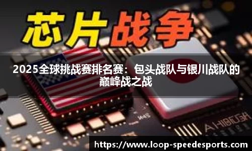 2025全球挑战赛排名赛：包头战队与银川战队的巅峰战之战