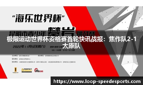 极限运动世界杯资格赛首轮快讯战报：焦作队2-1太原队