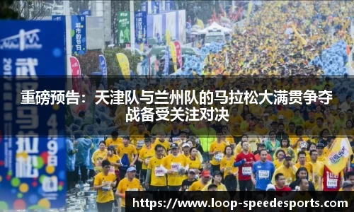 重磅预告：天津队与兰州队的马拉松大满贯争夺战备受关注对决