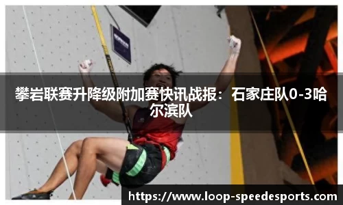 攀岩联赛升降级附加赛快讯战报：石家庄队0-3哈尔滨队