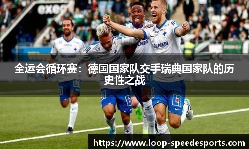 全运会循环赛：德国国家队交手瑞典国家队的历史性之战