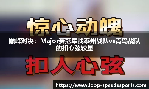 巅峰对决：Major赛冠军战泰州战队vs青岛战队的扣心弦较量