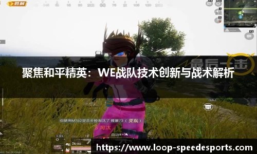 聚焦和平精英:WE战队技术创新与战术解析