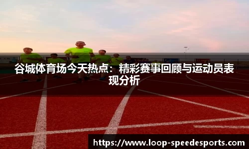 谷城体育场今天热点：精彩赛事回顾与运动员表现分析