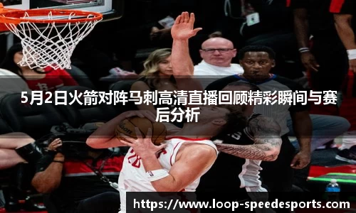 5月2日火箭对阵马刺高清直播回顾精彩瞬间与赛后分析