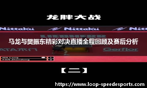 马龙与樊振东精彩对决直播全程回顾及赛后分析